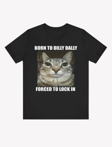 Born To Dilly Dally Forced To Lock In Unisex Meme